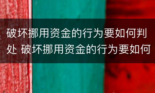 破坏挪用资金的行为要如何判处 破坏挪用资金的行为要如何判处罚款