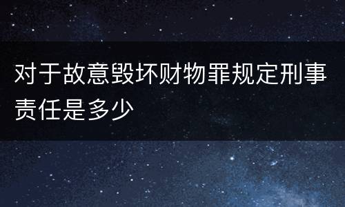 对于故意毁坏财物罪规定刑事责任是多少
