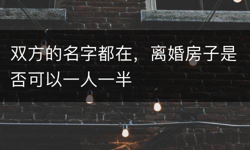 双方的名字都在，离婚房子是否可以一人一半