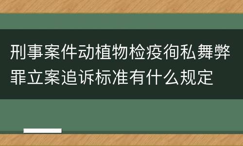 刑事案件动植物检疫徇私舞弊罪立案追诉标准有什么规定