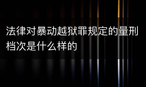 法律对暴动越狱罪规定的量刑档次是什么样的
