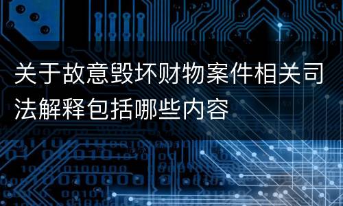 关于故意毁坏财物案件相关司法解释包括哪些内容