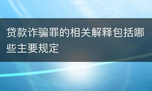 贷款诈骗罪的相关解释包括哪些主要规定