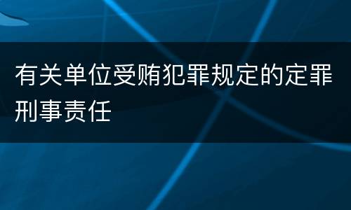 有关单位受贿犯罪规定的定罪刑事责任