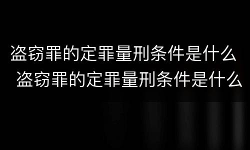 盗窃罪的定罪量刑条件是什么 盗窃罪的定罪量刑条件是什么标准