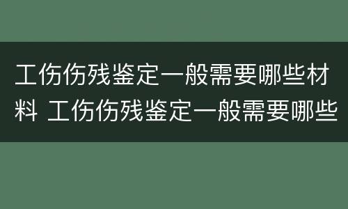 工伤伤残鉴定一般需要哪些材料 工伤伤残鉴定一般需要哪些材料和流程