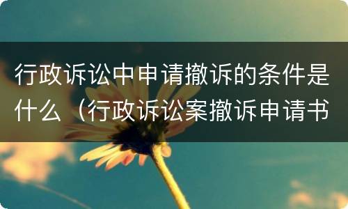 行政诉讼中申请撤诉的条件是什么（行政诉讼案撤诉申请书）