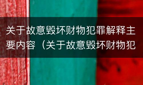 关于故意毁坏财物犯罪解释主要内容（关于故意毁坏财物犯罪解释主要内容是什么）