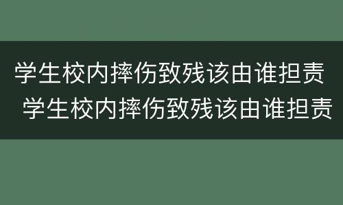 学生校内摔伤致残该由谁担责 学生校内摔伤致残该由谁担责呢