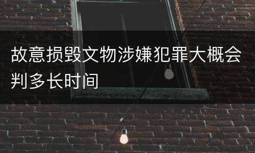 故意损毁文物涉嫌犯罪大概会判多长时间