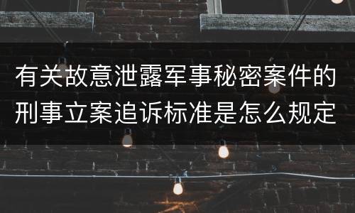 有关故意泄露军事秘密案件的刑事立案追诉标准是怎么规定
