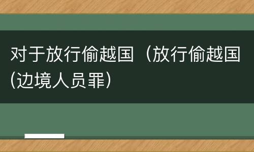 对于放行偷越国（放行偷越国(边境人员罪）