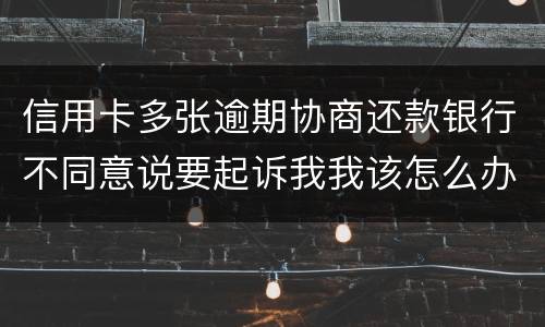 信用卡多张逾期协商还款银行不同意说要起诉我我该怎么办