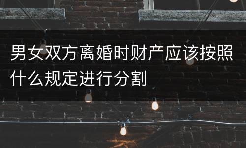 男女双方离婚时财产应该按照什么规定进行分割