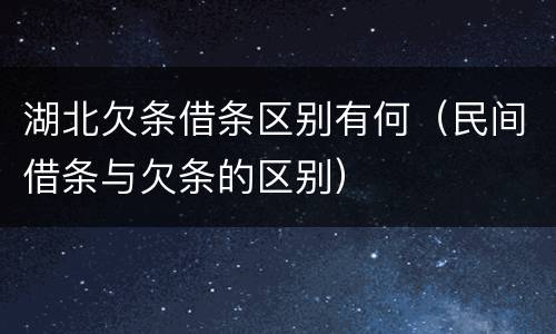湖北欠条借条区别有何（民间借条与欠条的区别）