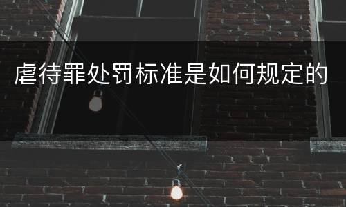 虐待罪处罚标准是如何规定的