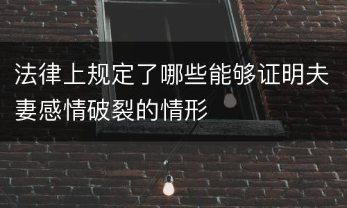 法律上规定了哪些能够证明夫妻感情破裂的情形