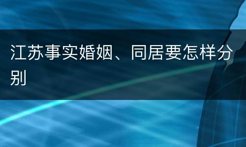 江苏事实婚姻、同居要怎样分别