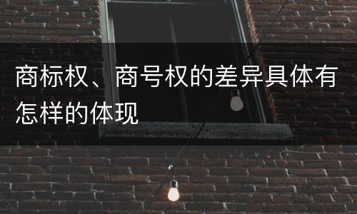 商标权、商号权的差异具体有怎样的体现