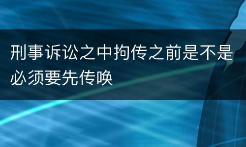 刑事诉讼之中拘传之前是不是必须要先传唤