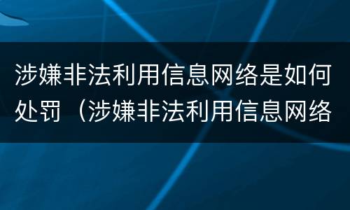 涉嫌非法利用信息网络是如何处罚（涉嫌非法利用信息网络罪）