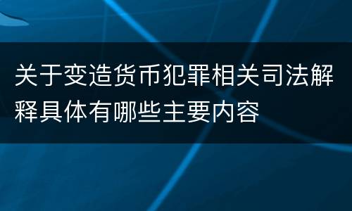 关于变造货币犯罪相关司法解释具体有哪些主要内容