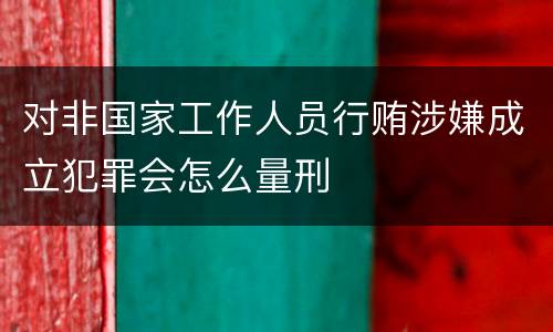 对非国家工作人员行贿涉嫌成立犯罪会怎么量刑