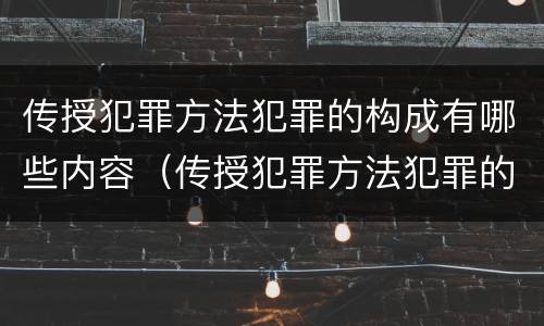 传授犯罪方法犯罪的构成有哪些内容（传授犯罪方法犯罪的构成有哪些内容呢）