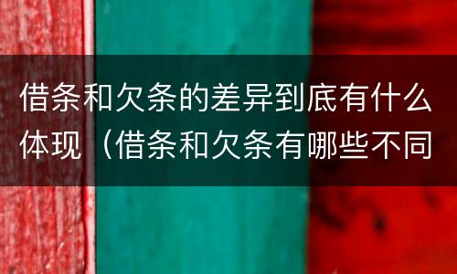 借条和欠条的差异到底有什么体现（借条和欠条有哪些不同之处?）