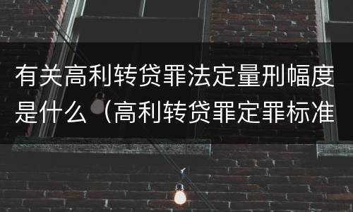 有关高利转贷罪法定量刑幅度是什么（高利转贷罪定罪标准）