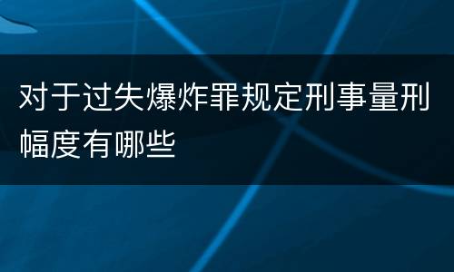 对于过失爆炸罪规定刑事量刑幅度有哪些