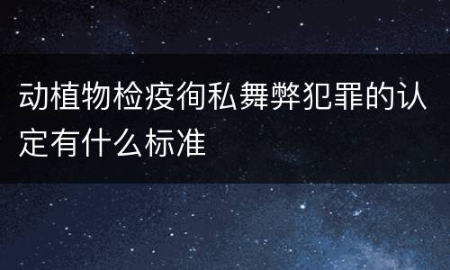 动植物检疫徇私舞弊犯罪的认定有什么标准