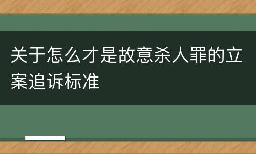 关于怎么才是故意杀人罪的立案追诉标准