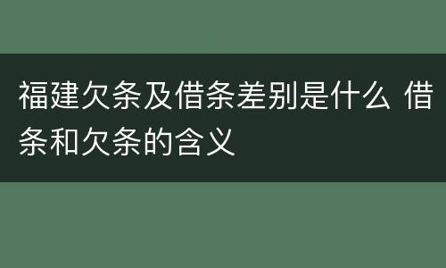 福建欠条及借条差别是什么 借条和欠条的含义
