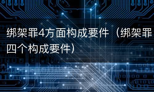 绑架罪4方面构成要件（绑架罪四个构成要件）