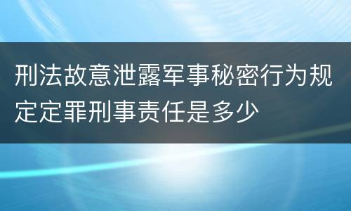 刑法故意泄露军事秘密行为规定定罪刑事责任是多少