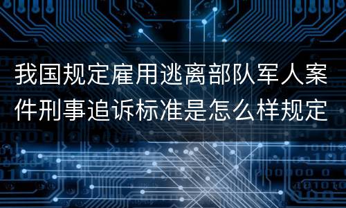 我国规定雇用逃离部队军人案件刑事追诉标准是怎么样规定