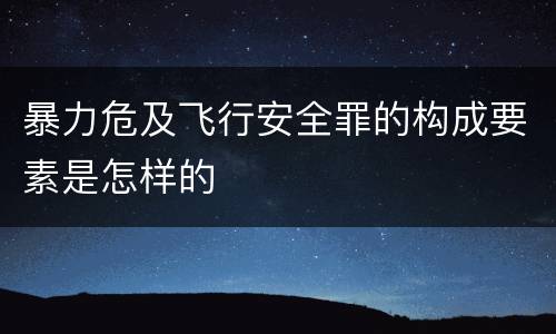 暴力危及飞行安全罪的构成要素是怎样的