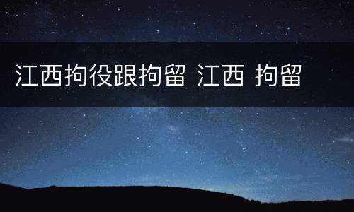 江西拘役跟拘留 江西 拘留