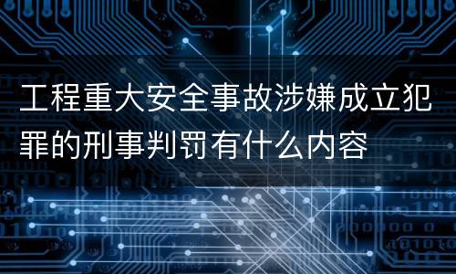 工程重大安全事故涉嫌成立犯罪的刑事判罚有什么内容