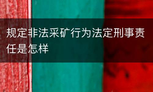规定非法采矿行为法定刑事责任是怎样