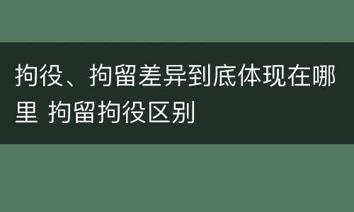 拘役、拘留差异到底体现在哪里 拘留拘役区别