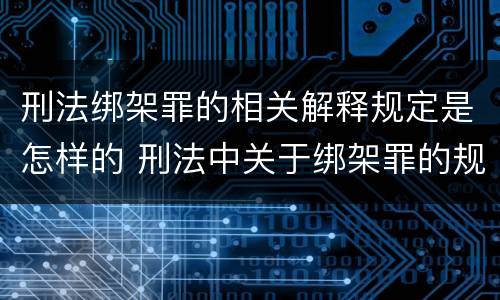 刑法绑架罪的相关解释规定是怎样的 刑法中关于绑架罪的规定