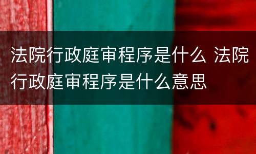 法院行政庭审程序是什么 法院行政庭审程序是什么意思