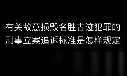 有关故意损毁名胜古迹犯罪的刑事立案追诉标准是怎样规定