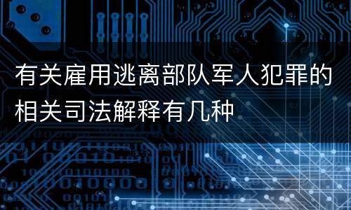 有关雇用逃离部队军人犯罪的相关司法解释有几种