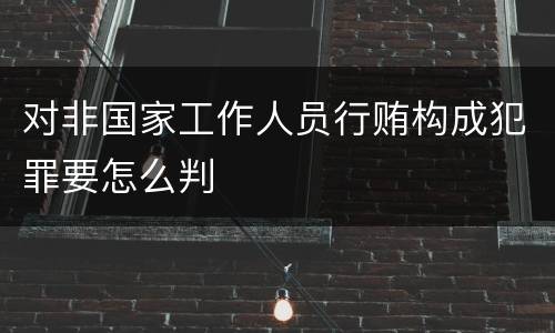 对非国家工作人员行贿构成犯罪要怎么判