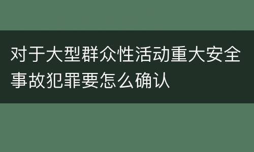 对于大型群众性活动重大安全事故犯罪要怎么确认
