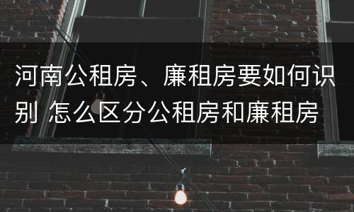 河南公租房、廉租房要如何识别 怎么区分公租房和廉租房