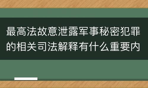 最高法故意泄露军事秘密犯罪的相关司法解释有什么重要内容